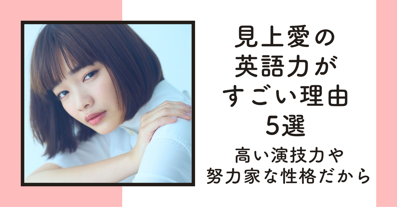 見上愛の英語力がすごい理由5選！高い演技力や努力家の性格だからか